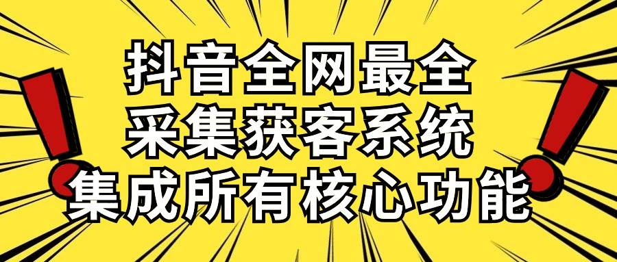 （10298期）抖音全网最全采集获客系统，集成所有核心功能，日引500+-悟空知识星球