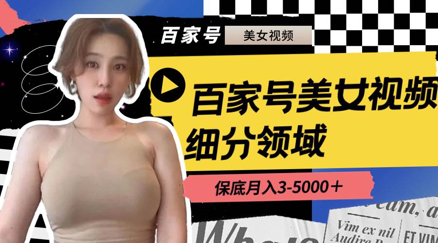 （8582期）百家号美女视频细分领域玩法，只需搬运去重，月保底3-5000＋-悟空知识星球