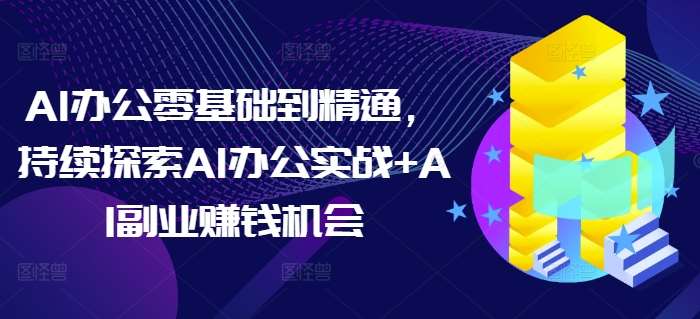 AI办公零基础到精通，持续探索AI办公实战+AI副业赚钱机会-悟空知识星球