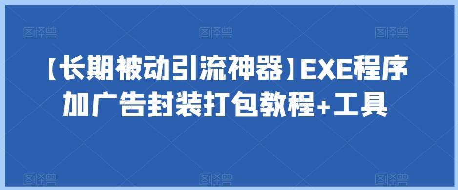 【长期被动引流神器】EXE程序加广告封装打包教程+工具-悟空知识星球