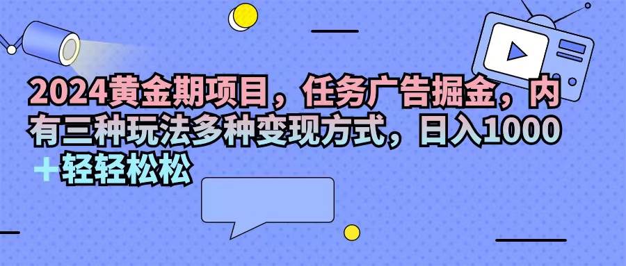 （11871期）2024黄金期项目，任务广告掘金，内有三种玩法多种变现方式，日入1000+…-悟空知识星球
