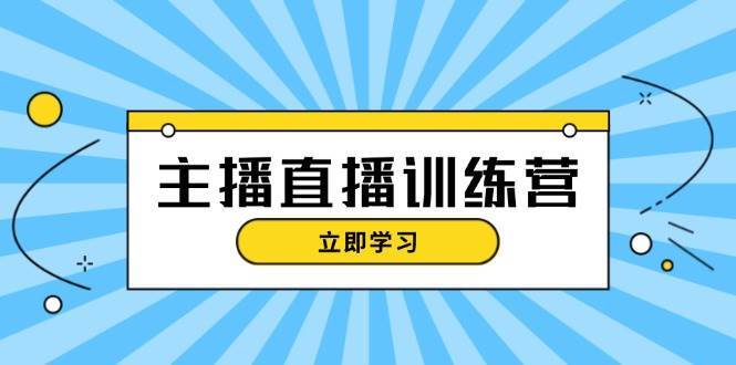 主播直播特训营：抖音直播间运营知识+开播准备+流量考核，轻松上手-悟空知识星球