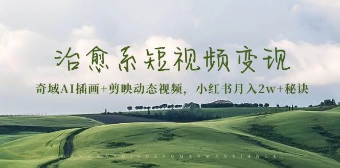（13441期）治愈系短视频变现：奇域AI插画+剪映动态视频，小红书月入2w+秘诀-悟空知识星球