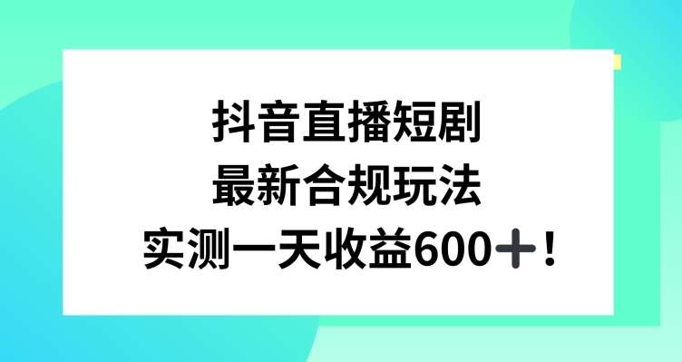 抖音直播短剧最新合规玩法,实测一天变现600+,教程+素材全解析【揭秘】-悟空知识星球