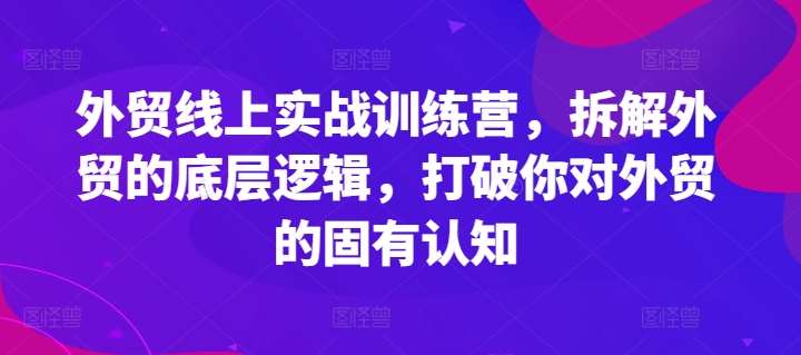 外贸线上实战训练营，拆解外贸的底层逻辑，打破你对外贸的固有认知-悟空知识星球