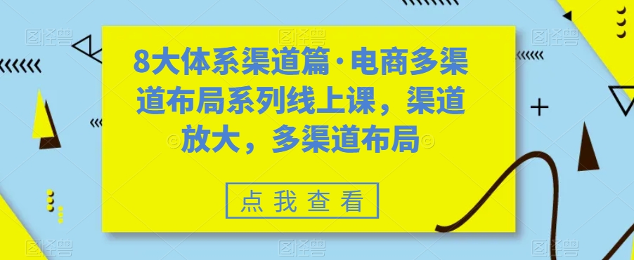8大体系渠道篇·电商多渠道布局系列线上课，渠道放大，多渠道布局-悟空知识星球
