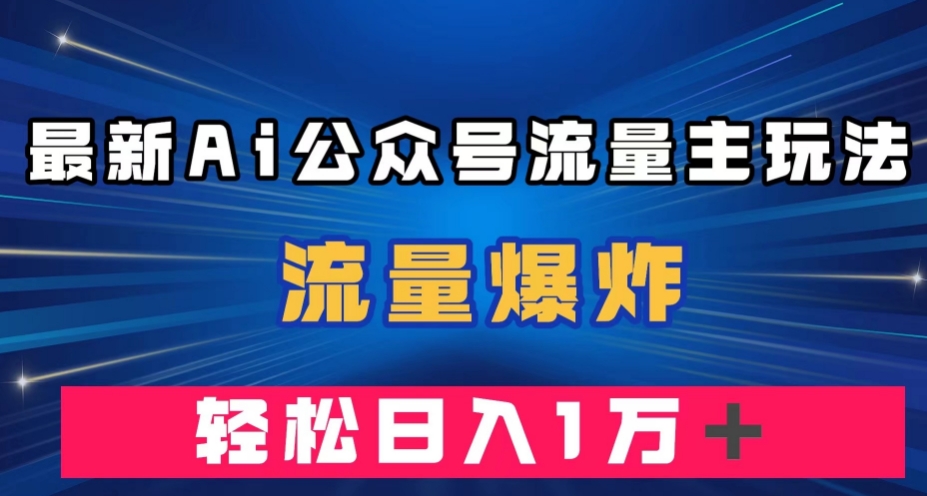 最新AI公众号流量主玩法，流量爆炸，轻松月入一万＋【揭秘】-悟空知识星球