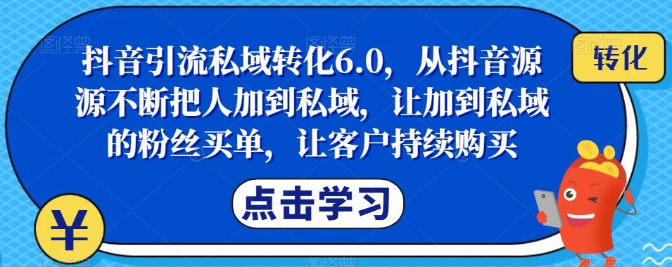 抖音引流私域转化6.0，从抖音源源不断把人加到私域，让加到私域的粉丝买单，让客户持续购买-悟空知识星球