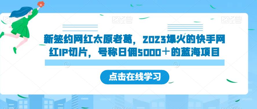新签约网红太原老葛，2023爆火的快手网红IP切片，号称日佣5000＋的蓝海项目【揭秘】-悟空知识星球