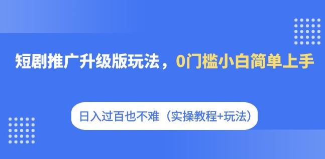 短剧推广升级版玩法，0门槛小白简单上手，日入过百也不难（实操教程+玩法）-悟空知识星球