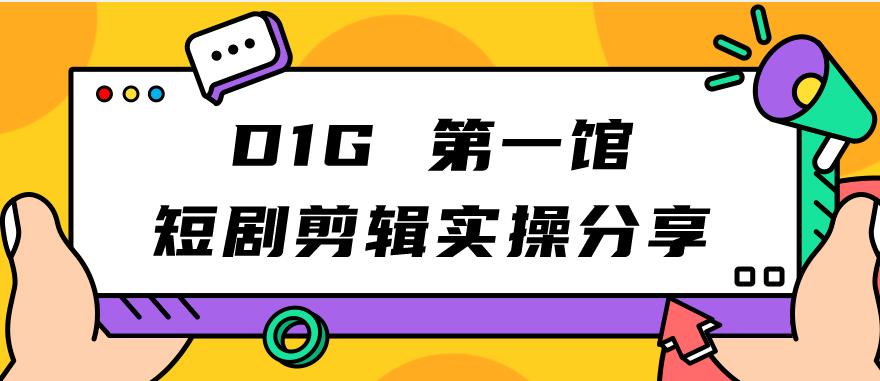 D1G第一馆短剧剪辑实操分享，看完就能执行，项目不复杂-悟空知识星球