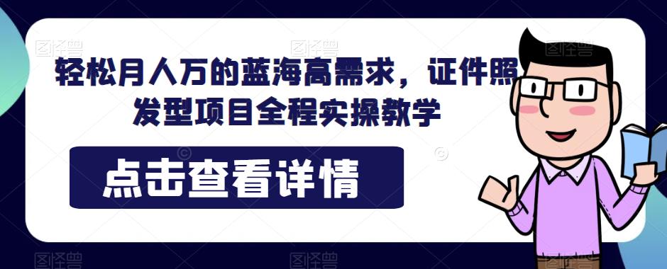 轻松月人万的蓝海高需求，证件照发型项目全程实操教学【揭秘】-悟空知识星球