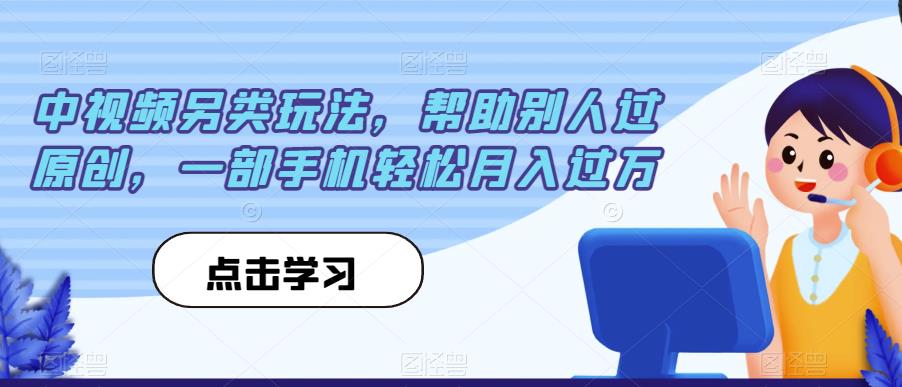 中视频另类玩法，帮助别人过原创，一部手机轻松月入过万【揭秘】-悟空知识星球