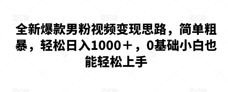 全新爆款男粉视频变现思路，简单粗暴，轻松日入1000＋，0基础小白也能轻松上手-悟空知识星球