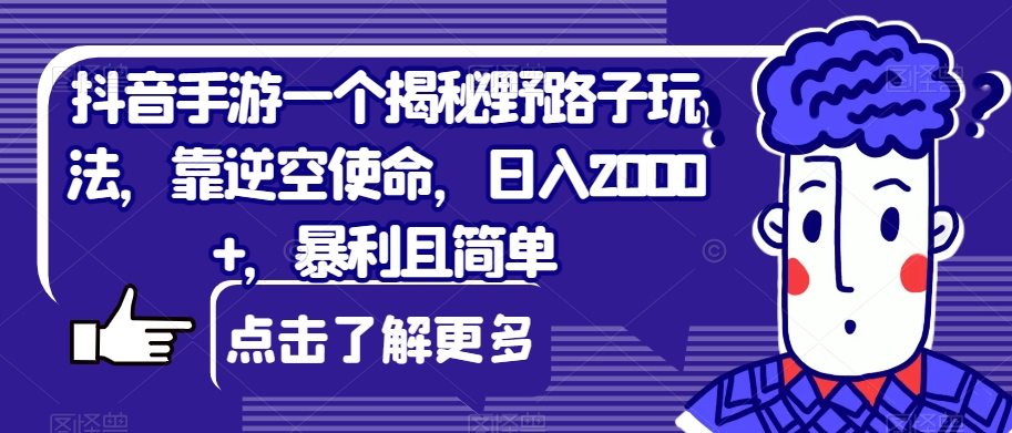 抖音手游一个揭秘野路子玩法，靠逆空使命，日入2000+，暴利且简单【揭秘】-悟空知识星球