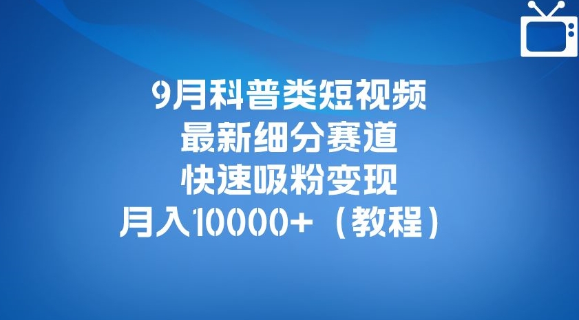 9月科普类短视频最新细分赛道，快速吸粉变现，月入10000+（详细教程）-悟空知识星球