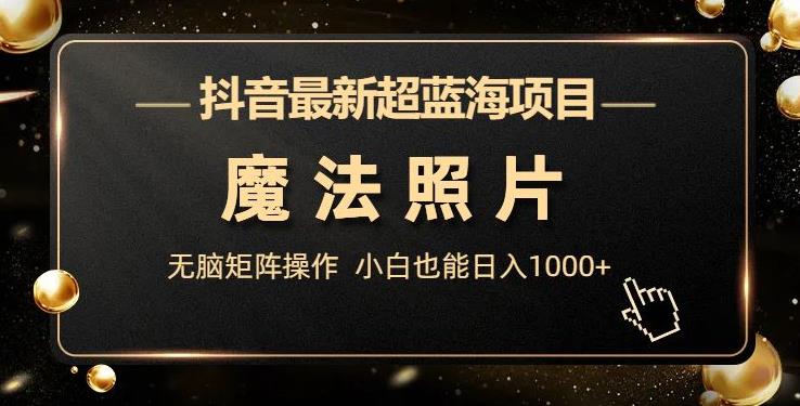抖音最新超蓝海项目,魔法照片,无脑矩阵操作,小白也能日入1000+【揭秘】-悟空知识星球