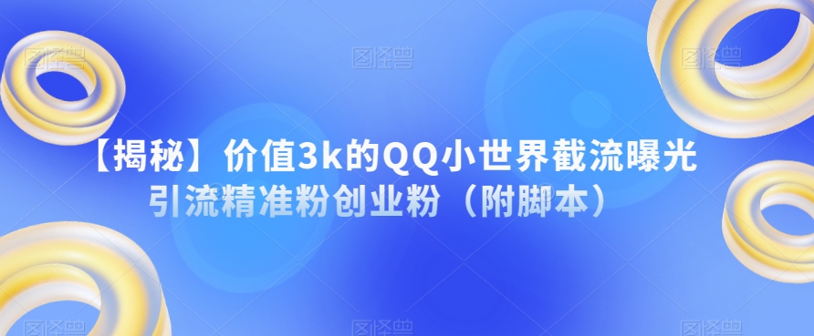 【揭秘】价值3k的QQ小世界截流曝光引流精准粉创业粉（附脚本）-悟空知识星球