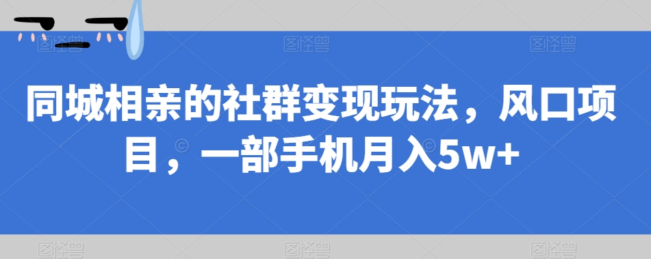 同城相亲的社群变现玩法,风口项目,一部手机月入5w+【揭秘】-悟空知识星球