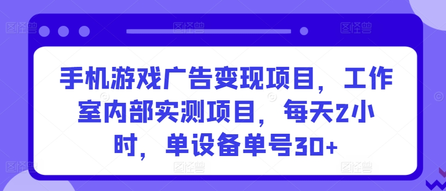 手机游戏广告变现项目，工作室内部实测项目，每天2小时，单设备单号30+【揭秘】-悟空知识星球