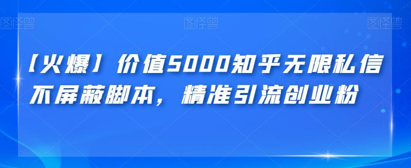 【火爆】价值5000知乎无限私信不屏蔽脚本，精准引流创业粉【揭秘】-悟空知识星球
