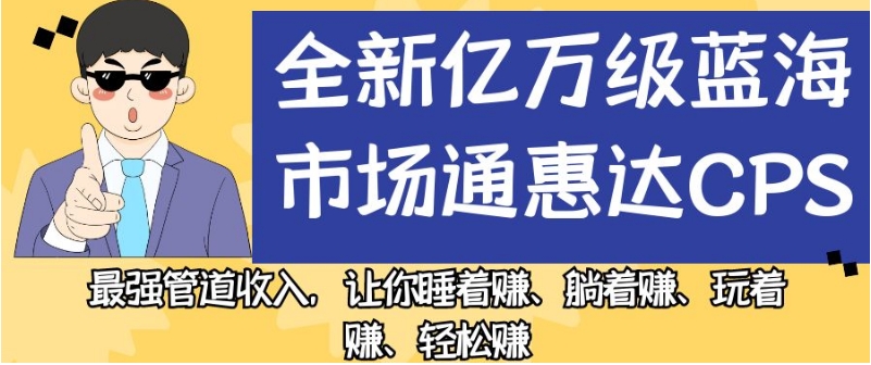 全新亿万级蓝海市场通惠达cps，最强管道收入，让你睡着赚、躺着赚、玩着赚、轻松赚【揭秘】-悟空知识星球