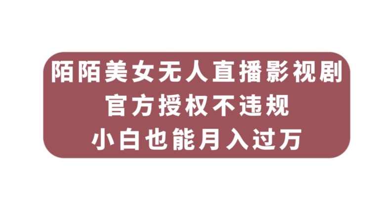 陌陌美女无人直播影视剧，官方授权不违规不封号，小白也能月入过万-悟空知识星球