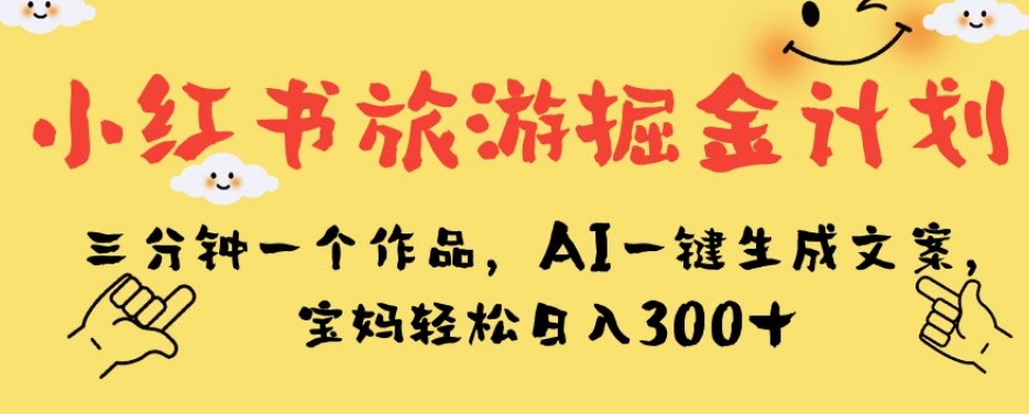 小红书旅游掘金计划,三分钟一个作品,AI一键生成文案,宝妈轻松日入300+【揭秘】-悟空知识星球