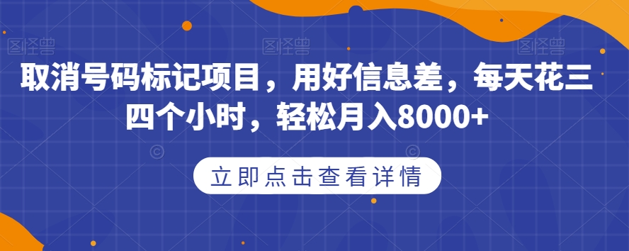 取消号码标记项目，用好信息差，每天花三四个小时，轻松月入8000+【揭秘】-悟空知识星球