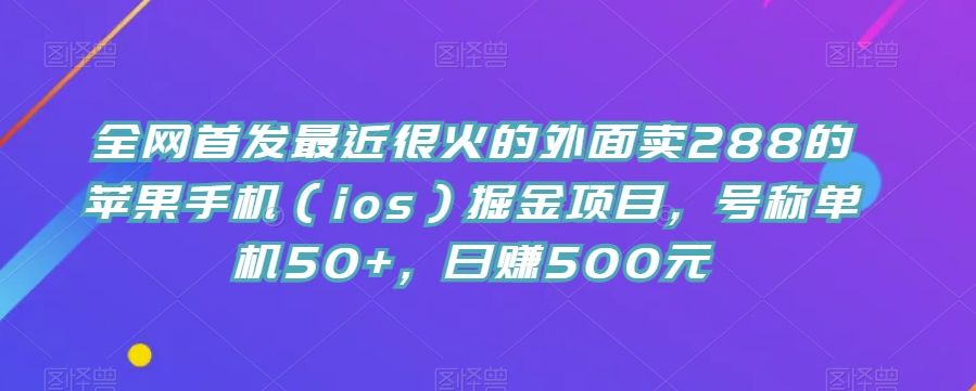 全网首发最近很火的外面卖288的苹果手机（ios）掘金项目，号称单机50+，日赚500元【揭秘】-悟空知识星球