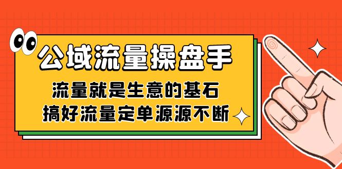 公域流量-操盘手,流量就是生意的基石,搞好流量定单源源不断-悟空知识星球