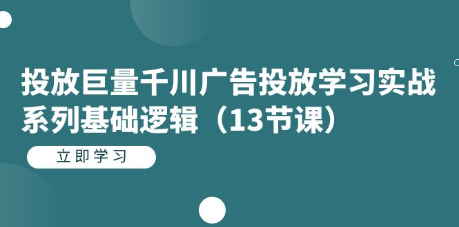投放巨量千川广告投放学习实战系列基础逻辑(13节课)-悟空知识星球