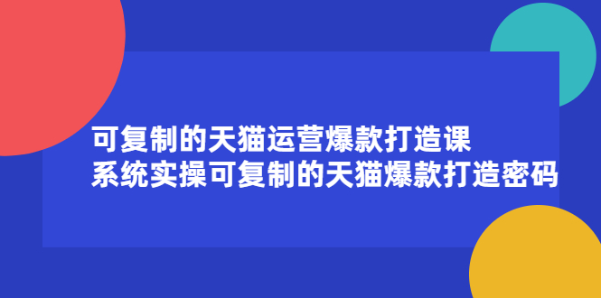 可复制的天猫运营爆款打造课，系统实操可复制的天猫爆款打造密码-悟空知识星球