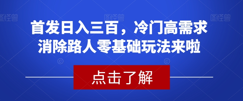 首发日入三百，冷门高需求消除路人零基础玩法来啦【揭秘】-悟空知识星球