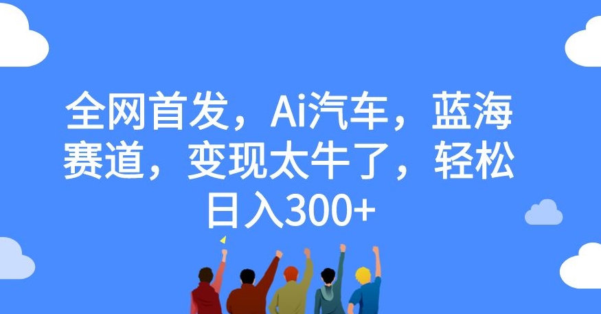 全网首发，Ai汽车，蓝海赛道，变现太牛了，轻松日入300+【揭秘】-悟空知识星球