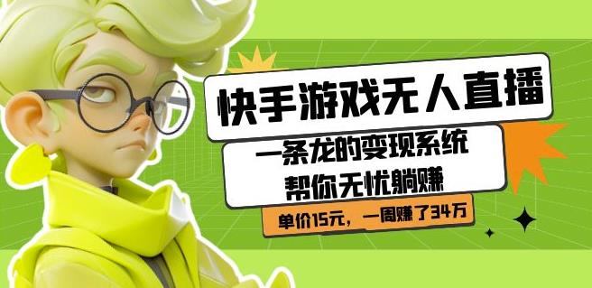 快手游戏无人直播：一条龙的变现系统帮你无忧躺赚单价15元，一周赚了34万-悟空知识星球