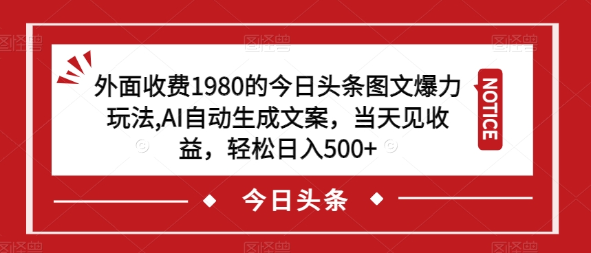 外面收费1980的今日头条图文爆力玩法，AI自动生成文案，当天见收益，轻松日入500+【揭秘】-悟空知识星球