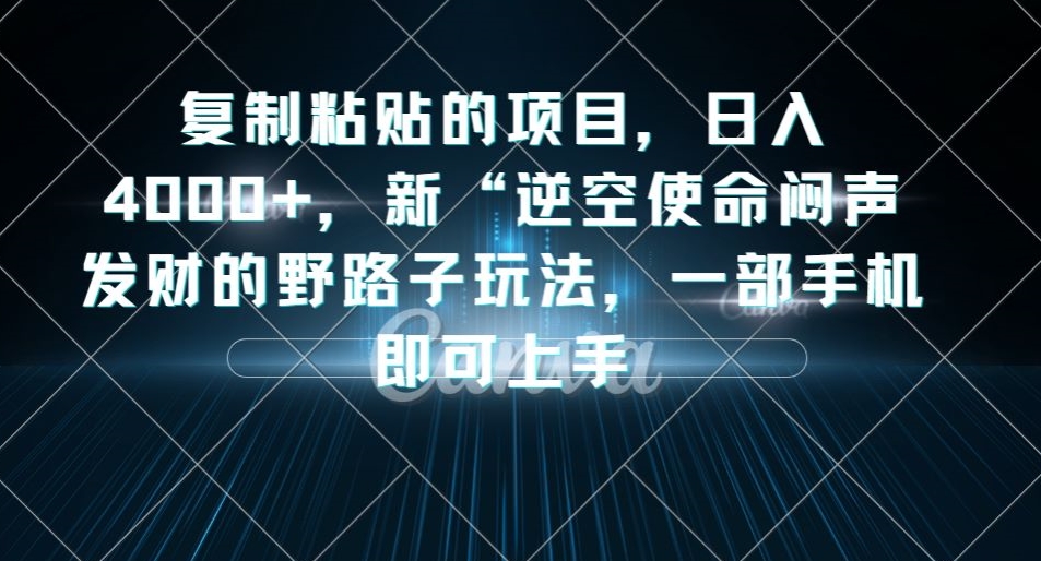 复制粘贴的项目，日入4000+，新“逆空使命“闷声发财的野路子玩法，一部手机即可上手-悟空知识星球
