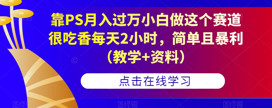 靠PS月入过万小白做这个赛道很吃香每天2小时，简单且暴利（教学+资料）-悟空知识星球