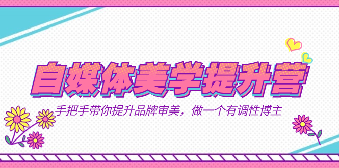 自媒体-美学提升营  手把手带你提升-品牌审美，做一个有调性博主（11节课）-悟空知识星球