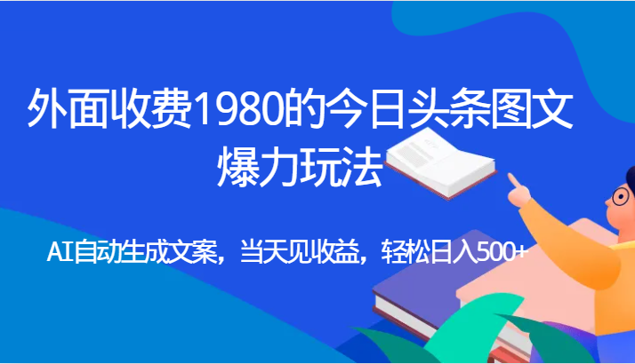 外面收费1980的今日头条图文爆力玩法,AI自动生成文案，当天见收益，轻松日入500+-悟空知识星球