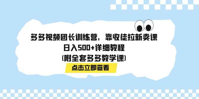 多多视频团长训练营，靠收徒拉新卖课，日入500+详细教程(附全套多多教学课)-悟空知识星球