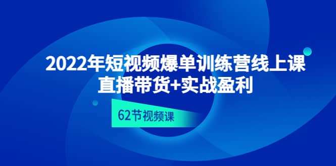 2022年短视频爆单训练营线上课：直播带货+实操盈利（62节视频课)-悟空知识星球