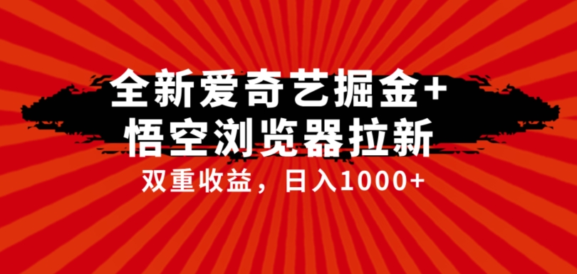 全网首发爱奇艺掘金+悟空浏览器拉新综合玩法，双重收益日入1000+-悟空知识星球