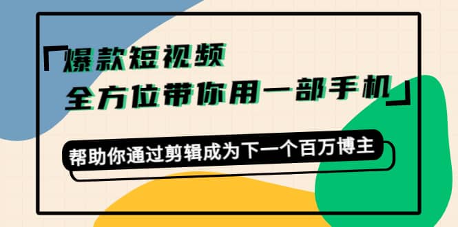 爆款短视频,全方位带你用一部手机,帮助你通过剪辑成为下一个百万博主-悟空知识星球