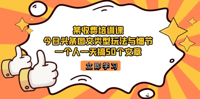 某收费培训课：今日头条账号图文玩法与细节，一个人一天搞50个文章-悟空知识星球