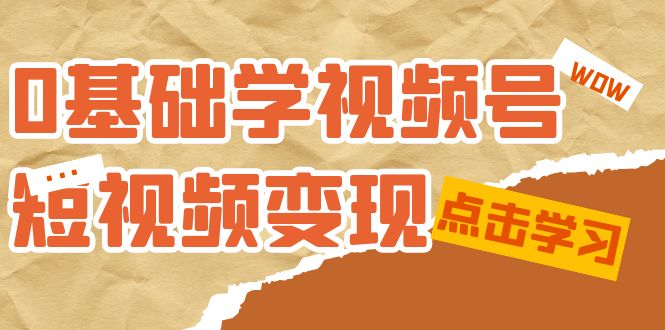 0基础学-视频号短视频变现：适合新人学习的短视频变现课（10节课）-悟空知识星球