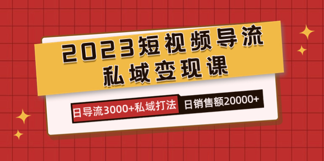 2023短视频导流·私域变现课,日导流3000+私域打法 日销售额2w+-悟空知识星球