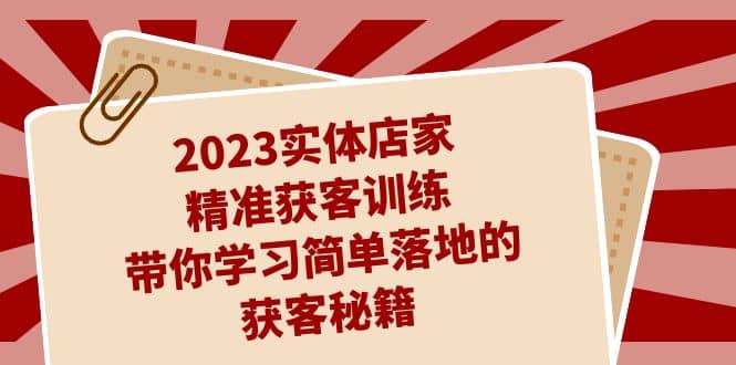 2023实体店家精准获客训练，带你学习简单落地的获客秘籍（27节课）-悟空知识星球