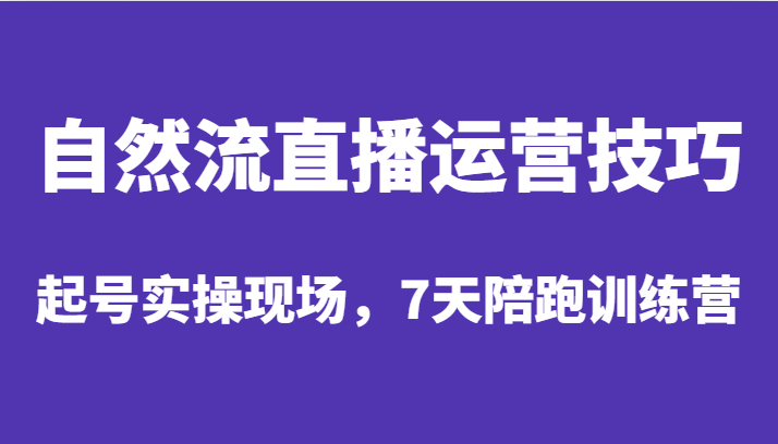 自然流直播运营技巧，起号实操现场，7天陪跑训练营-悟空知识星球